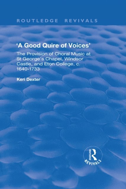 Keri Dexter - Good Quire of Voices: The Provision of Choral Music at St.George's Chapel, Windsor Castle and Eton College, c.1640-1733, E-bok