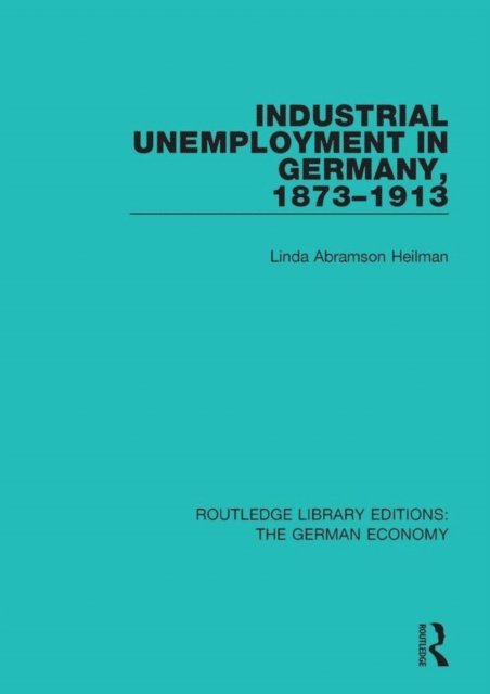 Linda A. Heilman - Industrial Unemployment in Germany 1873-1913, E-bok