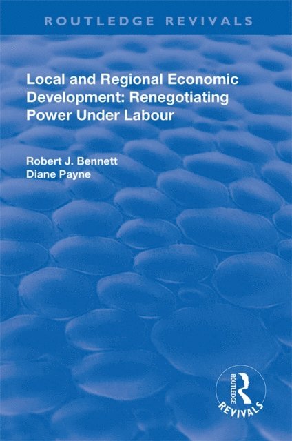 Diane Payne, Robert J. Bennett - Local and Regional Economic Development: Renegotiating Power Under Labour, E-bok