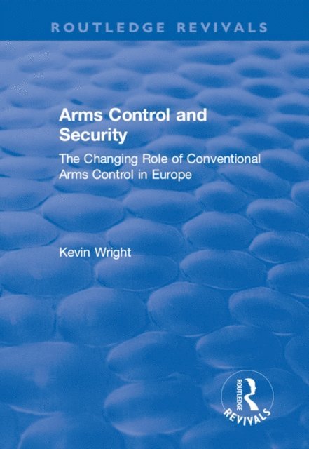 Kevin Wright - Arms Control and Security: The Changing Role of Conventional Arms Control in Europe, E-bok