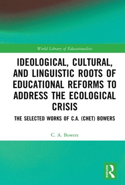 C. A. Bowers - Ideological, Cultural, and Linguistic Roots of Educational Reforms to Address the Ecological Crisis, E-bok