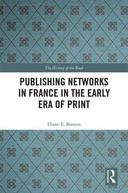 Diane E. Booton - Publishing Networks in France in the Early Era of Print, E-bok
