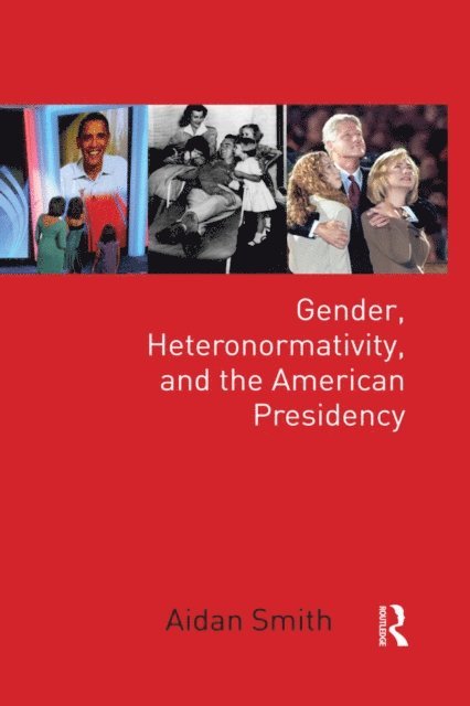 Aidan Smith - Gender, Heteronormativity, and the American Presidency, E-bok