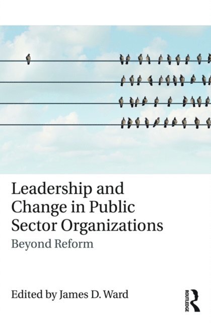 James D. Ward - Leadership and Change in Public Sector Organizations, E-bok