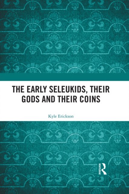 Kyle Erickson - Early Seleukids, their Gods and their Coins, E-bok