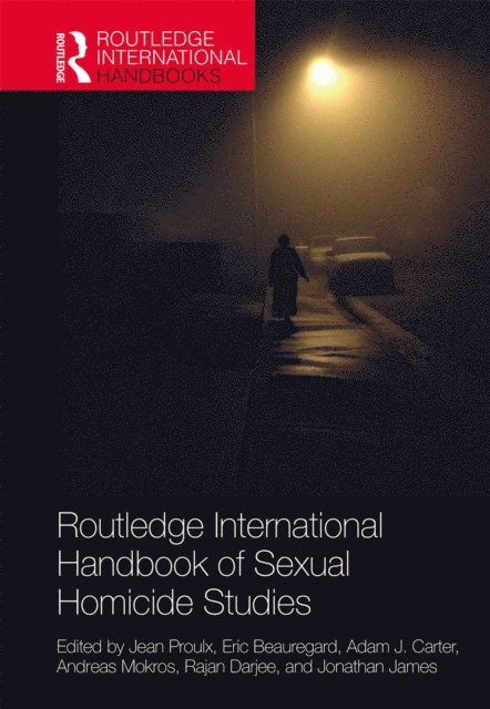 Jonathan James, Rajan Darjee, Andreas Mokros, Adam Carter, Eric Beauregard, Jean Proulx - Routledge International Handbook of Sexual Homicide Studies, E-bok