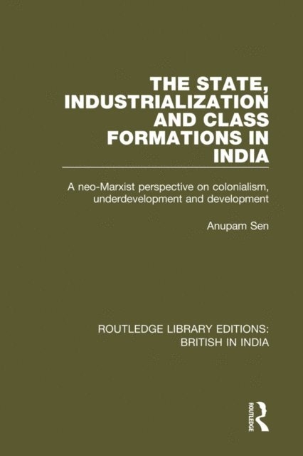 Anupam Sen - State, Industrialization and Class Formations in India, E-bok