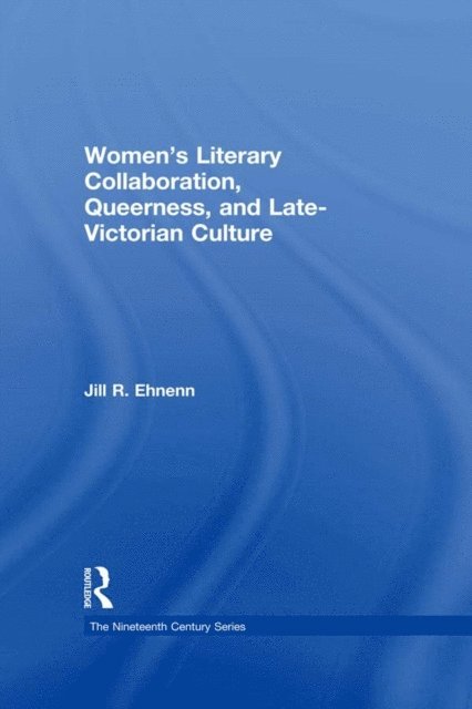 Jill R. Ehnenn - Women's Literary Collaboration, Queerness, and Late-Victorian Culture, E-bok