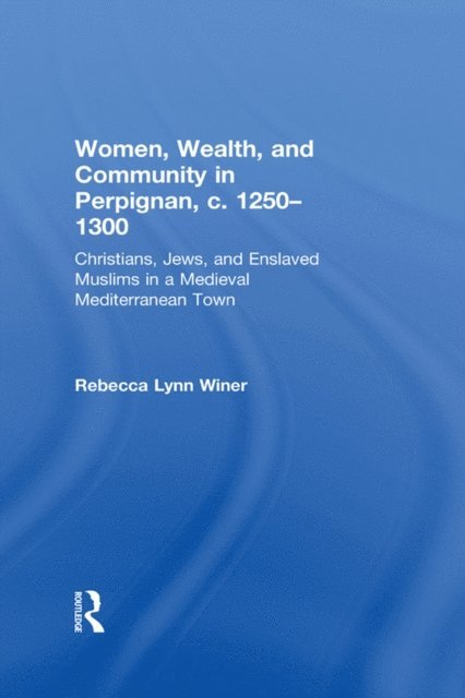 Rebecca Lynn Winer - Women, Wealth, and Community in Perpignan, c. 1250-1300, E-bok
