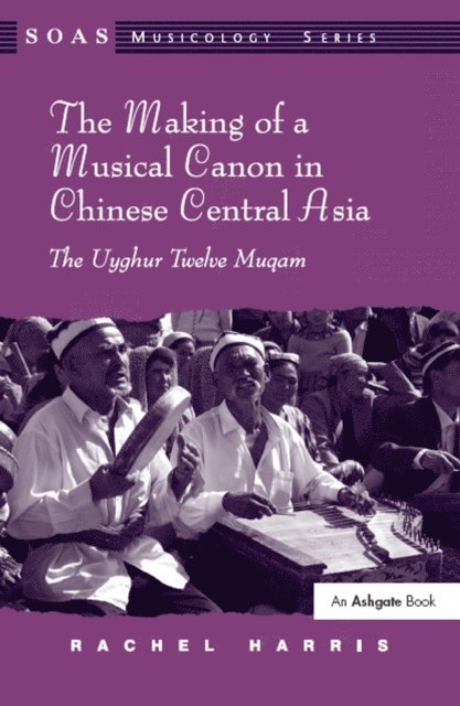 Rachel Harris - Making of a Musical Canon in Chinese Central Asia: The Uyghur Twelve Muqam, E-bok