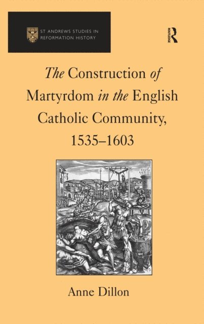 Anne Dillon - Construction of Martyrdom in the English Catholic Community, 1535-1603, E-bok