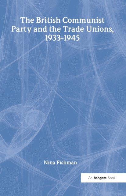 Nina Fishman - British Communist Party and the Trade Unions, 1933-1945, E-bok