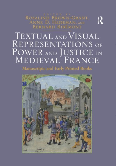 Bernard Ribemont, Anne D. Hedeman, Rosalind Brown-Grant - Textual and Visual Representations of Power and Justice in Medieval France, E-bok