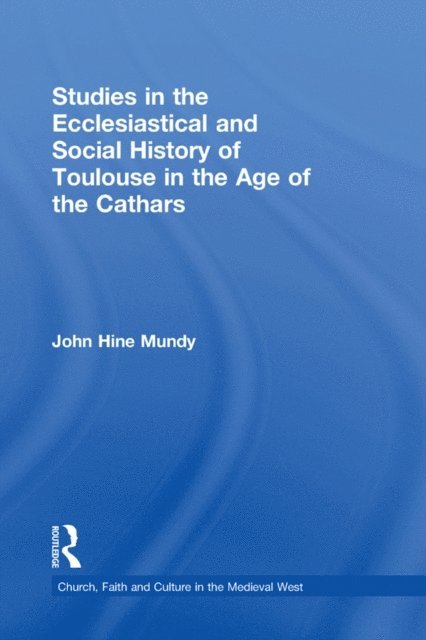 John Hine Mundy - Studies in the Ecclesiastical and Social History of Toulouse in the Age of the Cathars, E-bok