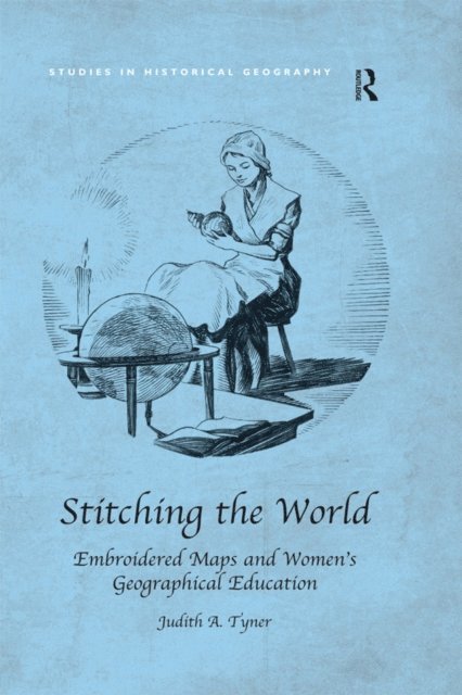 Judith A. Tyner - Stitching the World: Embroidered Maps and Women's Geographical Education, E-bok
