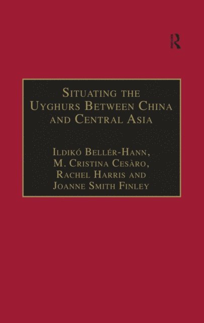 Joanne Smith Finley, M. Cristina Cesaro, Ildiko Beller-Hann - Situating the Uyghurs Between China and Central Asia, E-bok