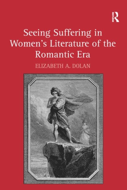 Elizabeth A. Dolan - Seeing Suffering in Women's Literature of the Romantic Era, E-bok
