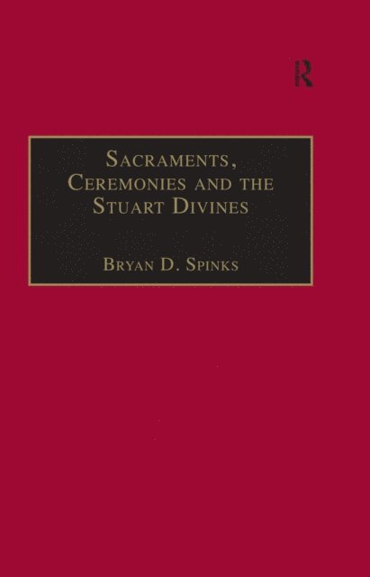Bryan D. Spinks - Sacraments, Ceremonies and the Stuart Divines, E-bok