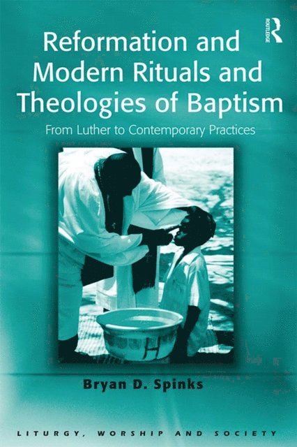 Bryan D. Spinks - Reformation and Modern Rituals and Theologies of Baptism, E-bok