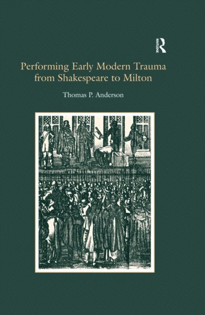 Thomas P. Anderson - Performing Early Modern Trauma from Shakespeare to Milton, E-bok