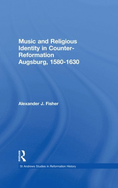 Alexander J. Fisher - Music and Religious Identity in Counter-Reformation Augsburg, 1580-1630, E-bok