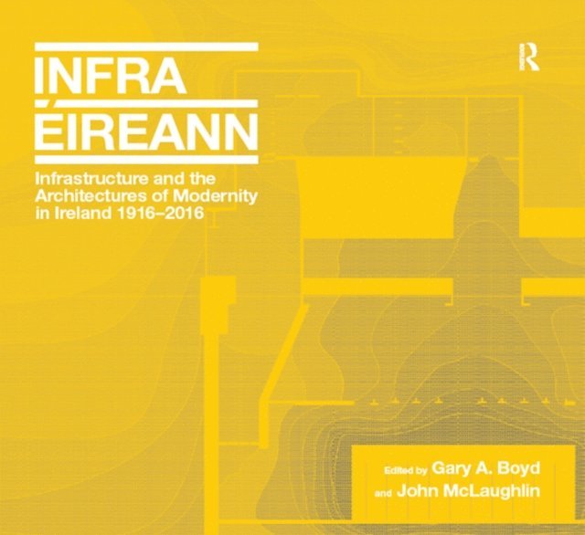 John McLaughlin, Gary A. Boyd - Infrastructure and the Architectures of Modernity in Ireland 1916-2016, E-bok