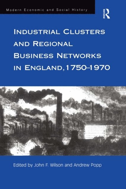 Andrew Popp, John Wilson - Industrial Clusters and Regional Business Networks in England, 1750-1970, E-bok