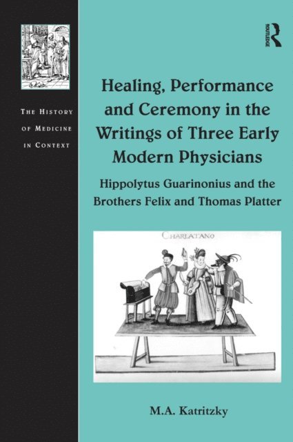 M.A. Katritzky - Healing, Performance and Ceremony in the Writings of Three Early Modern Physicians: Hippolytus Guarinonius and the Brothers Felix and Thomas Platter, E-bok