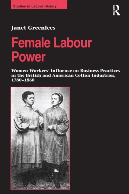 Janet Greenlees - Female Labour Power: Women Workers' Influence on Business Practices in the British and American Cotton Industries, 1780-1860, E-bok