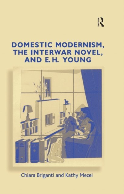 Kathy Mezei, Chiara Briganti - Domestic Modernism, the Interwar Novel, and E.H. Young, E-bok