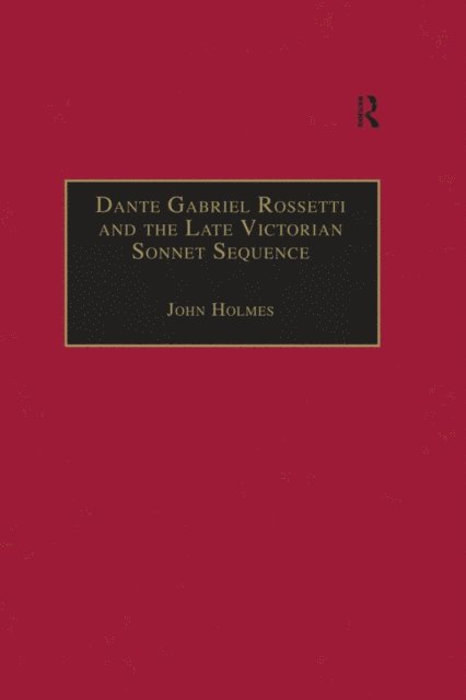 John Holmes - Dante Gabriel Rossetti and the Late Victorian Sonnet Sequence, E-bok