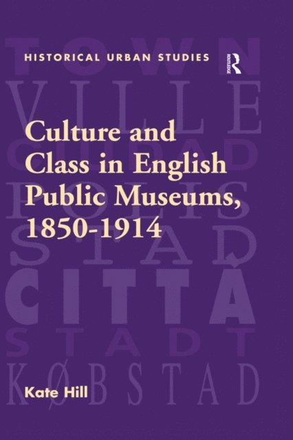 Kate Hill - Culture and Class in English Public Museums, 1850-1914, E-bok
