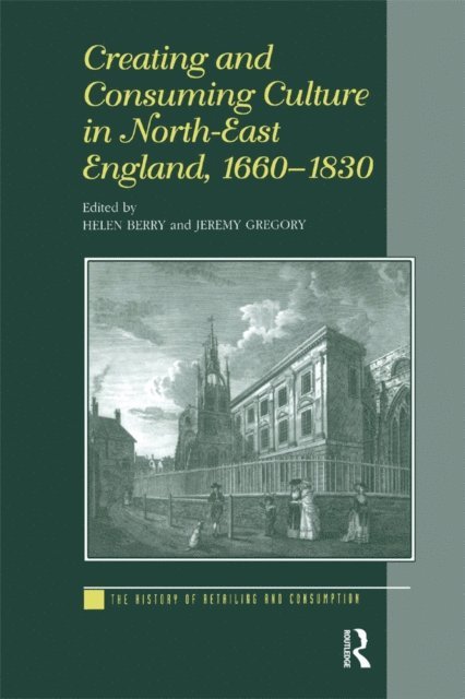 Jeremy Gregory, Helen Berry - Creating and Consuming Culture in North-East England, 1660a &quote;1830, E-bok