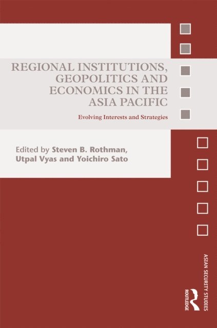 Yoichiro Sato, Utpal Vyas, Steven B. Rothman - Regional Institutions, Geopolitics and Economics in the Asia-Pacific, E-bok