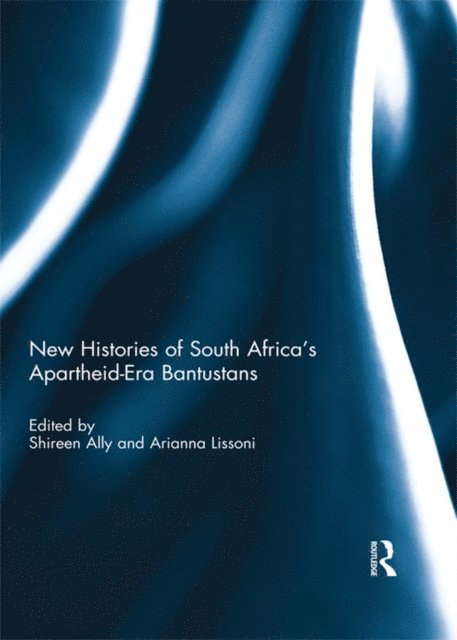 Arianna Lissoni, Shireen Ally - New Histories of South Africa's Apartheid-Era Bantustans, E-bok