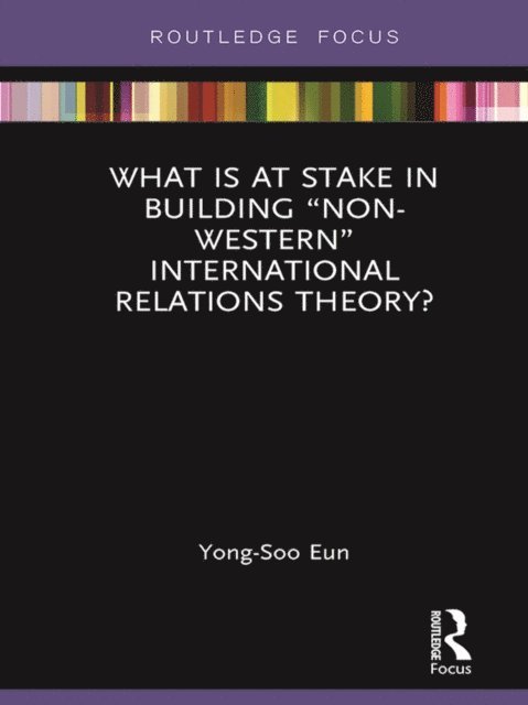 Yong-Soo Eun - What Is at Stake in Building &quote;Non-Western&quote; International Relations Theory?, E-bok