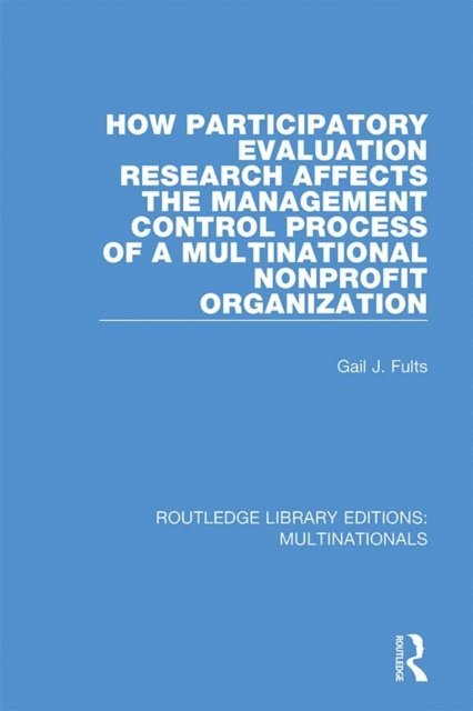 Gail J. Fults - How Participatory Evaluation Research Affects the Management Control Process of a Multinational Nonprofit Organization, E-bok