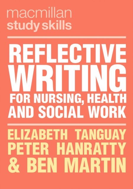 Elizabeth Tanguay, Peter Hanratty, Ben Martin - Reflective Writing for Nursing, Health and Social Work, E-bok