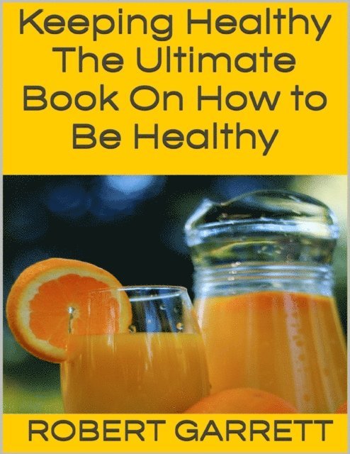 Robert Garrett - Keeping Healthy: The Ultimate Book On How to Be Healthy, E-bok