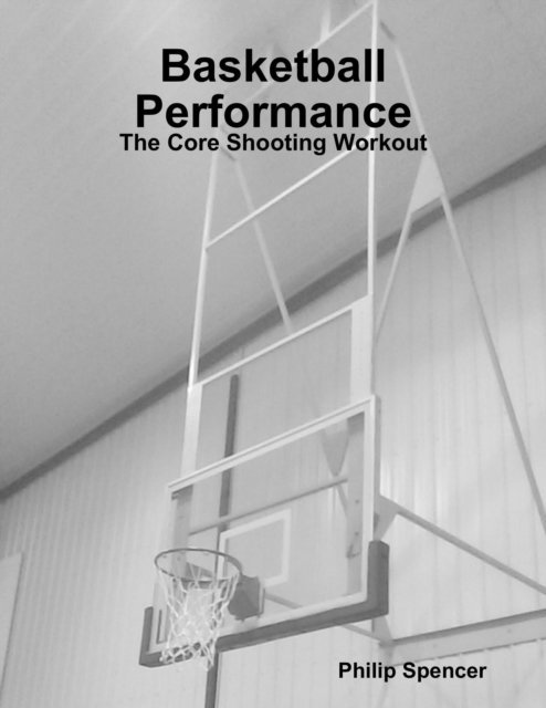Philip Spencer - Basketball Performance: The Core Shooting Workout, E-bok
