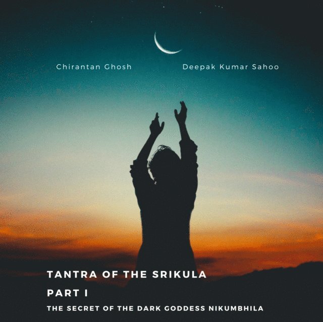 Deepak Kumar Sahoo, Chirantan Ghosh - Tantra of the Srikula Part I The secret of the Dark Goddess Nikumbhila, E-bok
