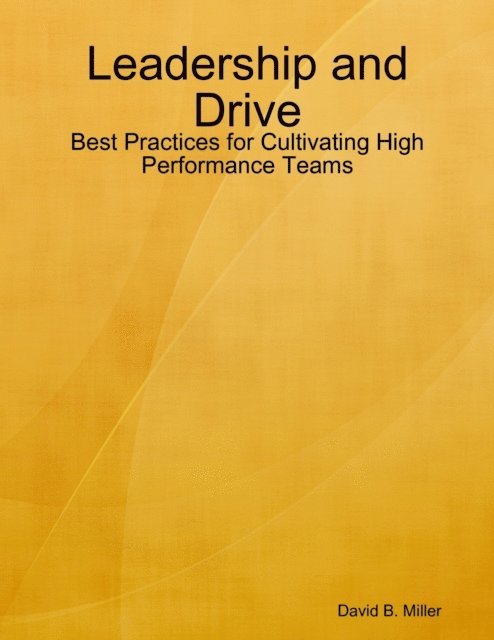 David B. Miller - Leadership and Drive: Best Practices for Cultivating High Performance Teams, E-bok