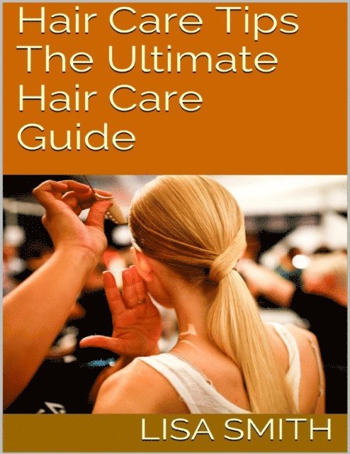 Lisa Smith - Hair Care Tips: The Ultimate Hair Care Guide, E-bok