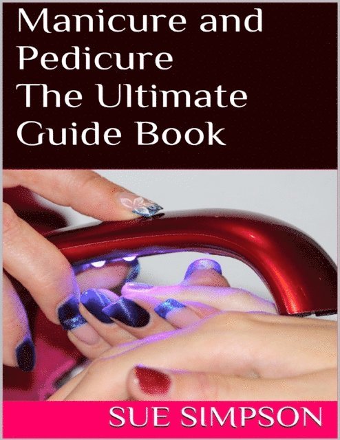 Sue Simpson - Manicure and Pedicure: The Ultimate Guide Book, E-bok