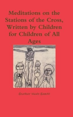 Heather Nicole Hamtil - Meditations on the Stations of the Cross, Written by Children for Children of All Ages, Inbunden