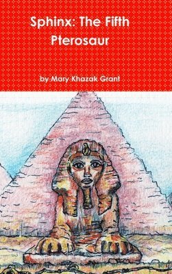 Mary Khazak Grant - Sphinx: The Fifth Pterosaur, Inbunden