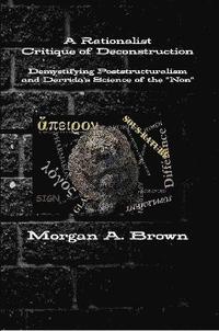 Rationalist Critique of Deconstruction: Demystifying Poststructuralism and Derrida's Science of the "Non"