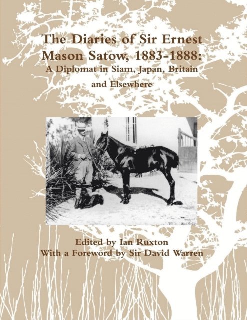 David Warren, Ian Ruxton - Diaries of Sir Ernest Mason Satow, 1883-1888: A Diplomat In Siam, Japan, Britain and Elsewhere, E-bok