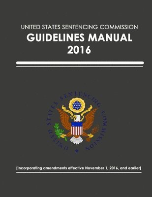 United States Sentencing Commission - United States Sentencing Commission - Guidelines Manual - 2016 (Effective November 1, 2016), Häftad