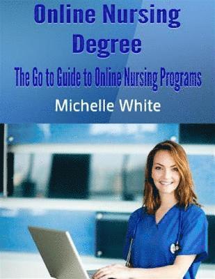 Michelle White - Online Nursing Degree: The Go to Guide to Online Nursing Programs, E-bok